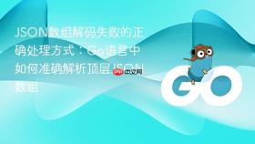 JSON数组解码失败的正确处理方式：Go语言中如何准确解析顶层JSON数组