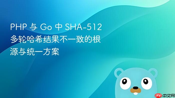 PHP 与 Go 中 SHA-512 多轮哈希结果不一致的根源与统一方案