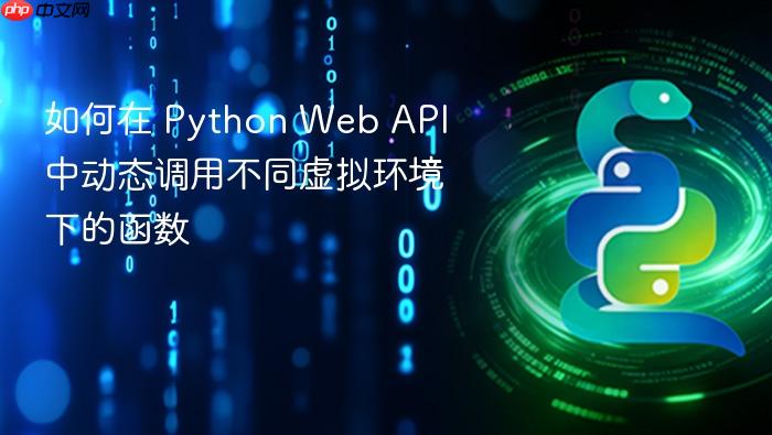 如何在 Python Web API 中动态调用不同虚拟环境下的函数
