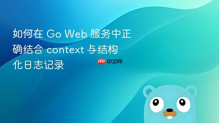 如何在 Go Web 服务中正确结合 context 与结构化日志记录