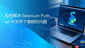 如何解决 Selenium Python 中文件下载超时问题