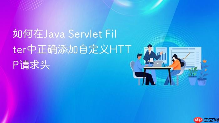 如何在Java Servlet Filter中正确添加自定义HTTP请求头
