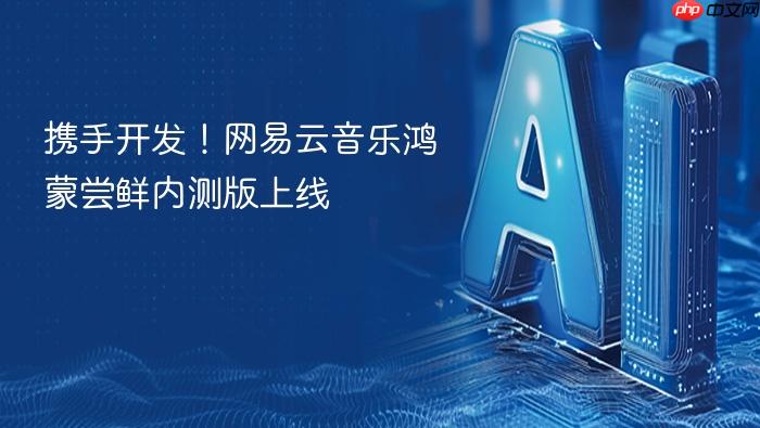 携手开发!网易云音乐鸿蒙尝鲜内测版上线