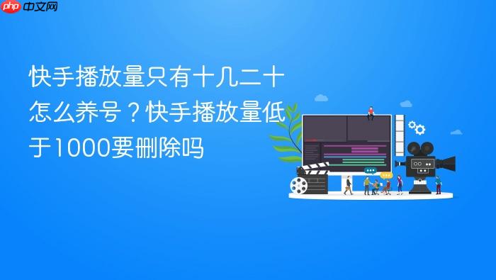 快手播放量只有十几二十怎么养号？快手播放量低于1000要删除吗