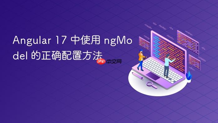Angular 17 中使用 ngModel 的正确配置方法
