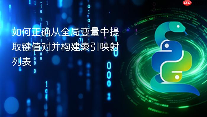 如何正确从全局变量中提取键值对并构建索引映射列表