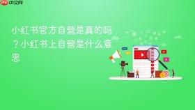 小红书官方自营是真的吗?小红书上自营是什么意思