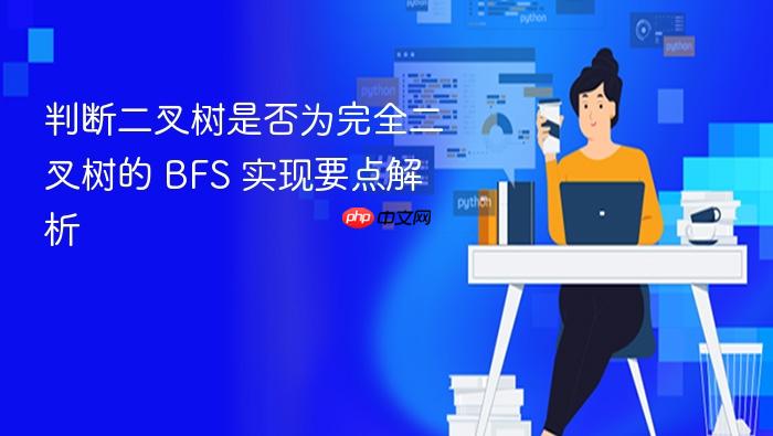 判断二叉树是否为完全二叉树的 BFS 实现要点解析