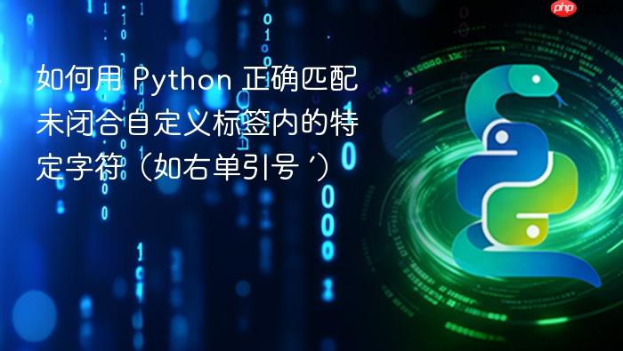如何用 Python 正确匹配未闭合自定义标签内的特定字符(如右单引号 ’)