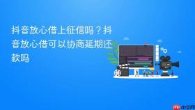 抖音放心借上征信吗？抖音放心借可以协商延期还款吗