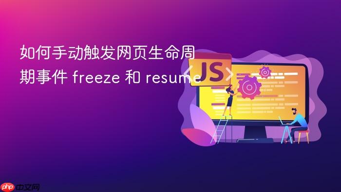 如何手动触发网页生命周期事件 freeze 和 resume