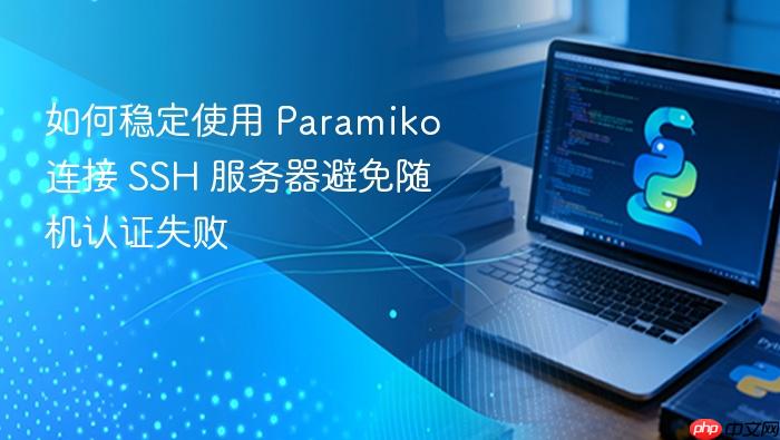 如何稳定使用 Paramiko 连接 SSH 服务器避免随机认证失败
