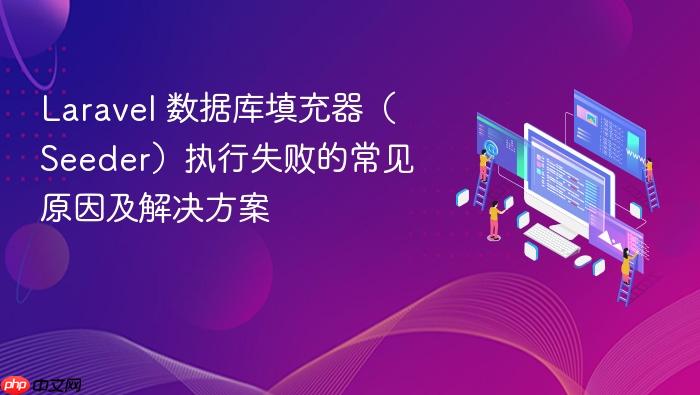 Laravel 数据库填充器(Seeder)执行失败的常见原因及解决方案