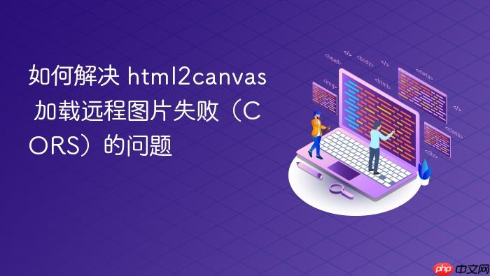 如何解决 html2canvas 加载远程图片失败(CORS)的问题
