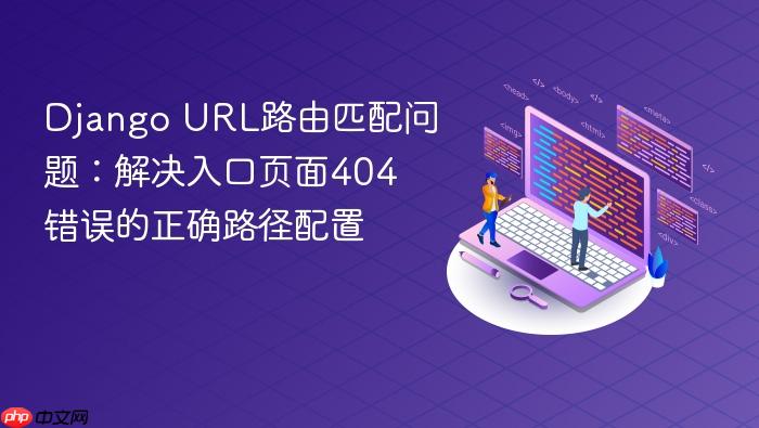 Django URL路由匹配问题：解决入口页面404错误的正确路径配置
