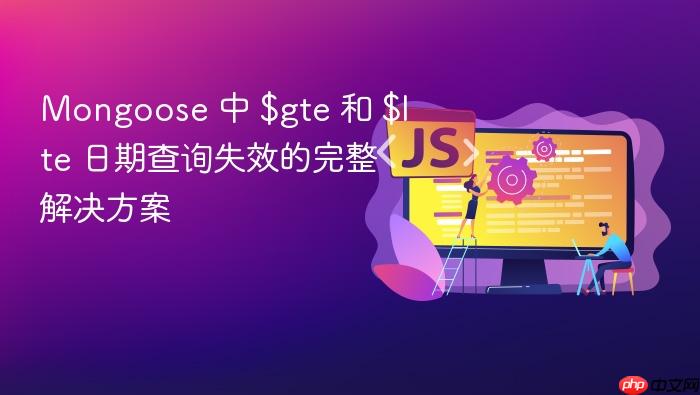 Mongoose 中 $gte 和 $lte 日期查询失效的完整解决方案