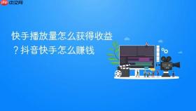 快手播放量怎么获得收益?抖音快手怎么赚钱