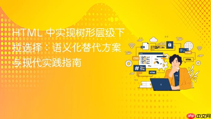 HTML 中实现树形层级下拉选择:语义化替代方案与现代实践指南