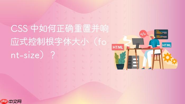 CSS 中如何正确重置并响应式控制根字体大小(font-size)?