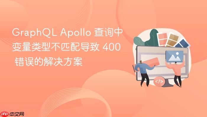 GraphQL Apollo 查询中变量类型不匹配导致 400 错误的解决方案