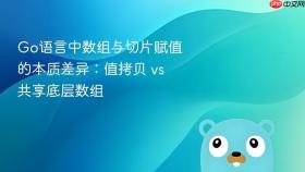 Go语言中数组与切片赋值的本质差异:值拷贝 vs 共享底层数组