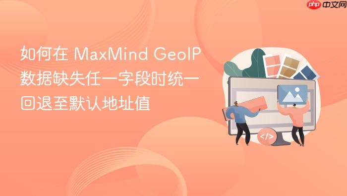 如何在 MaxMind GeoIP 数据缺失任一字段时统一回退至默认地址值
