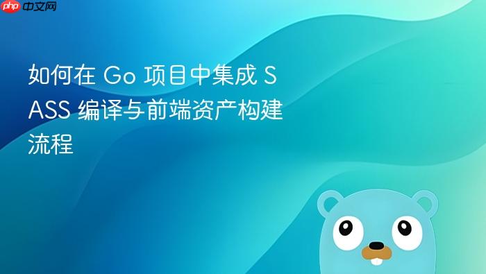 如何在 Go 项目中集成 SASS 编译与前端资产构建流程