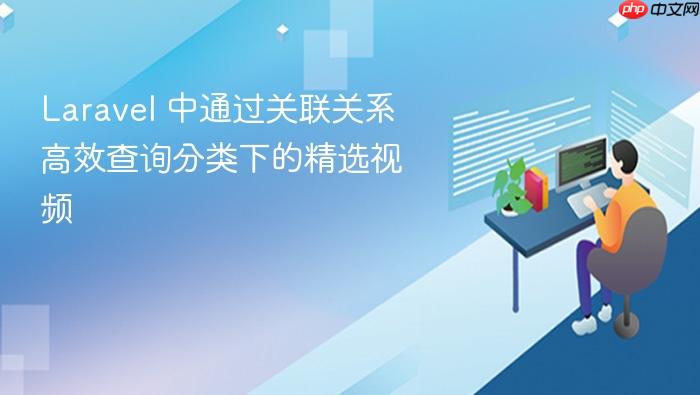 Laravel 中通过关联关系高效查询分类下的精选视频