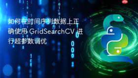 如何在时间序列数据上正确使用 GridSearchCV 进行超参数调优