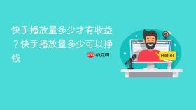 快手播放量多少才有收益?快手播放量多少可以挣钱