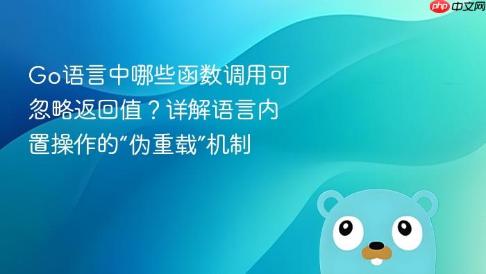 Go语言中哪些函数调用可忽略返回值?详解语言内置操作的“伪重载”机制