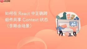 如何在 react 中正确跨组件共享 context 状态（含路由场景）