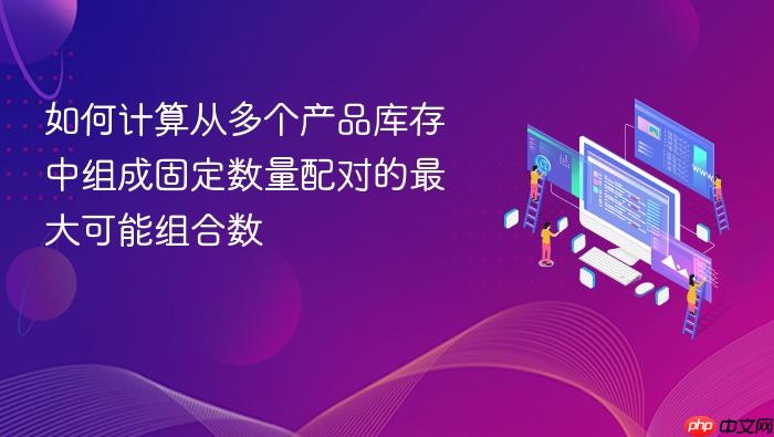 如何计算从多个产品库存中组成固定数量配对的最大可能组合数