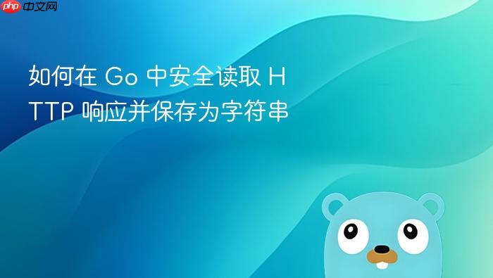 如何在 Go 中安全读取 HTTP 响应并保存为字符串
