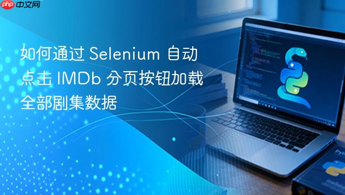 如何通过 Selenium 自动点击 IMDb 分页按钮加载全部剧集数据