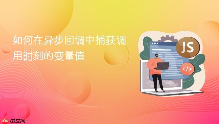 如何在异步回调中捕获调用时刻的变量值