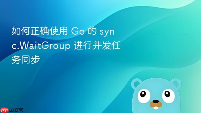 如何正确使用 Go 的 sync.WaitGroup 进行并发任务同步