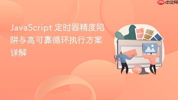 JavaScript 定时器精度陷阱与高可靠循环执行方案详解