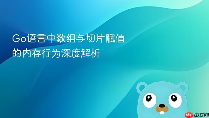 Go语言中数组与切片赋值的内存行为深度解析