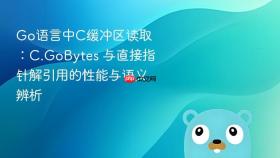 Go语言中C缓冲区读取:C.GoBytes 与直接指针解引用的性能与语义辨析