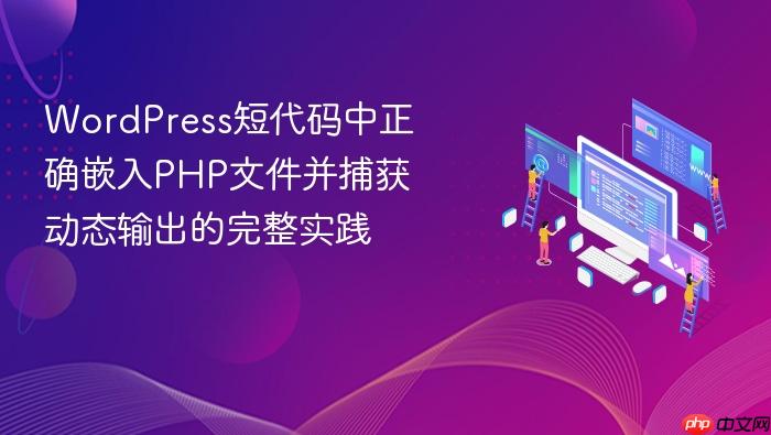 WordPress短代码中正确嵌入PHP文件并捕获动态输出的完整实践