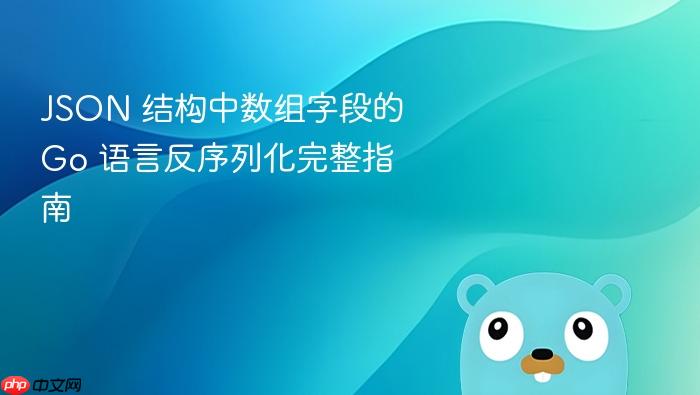JSON 结构中数组字段的 Go 语言反序列化完整指南