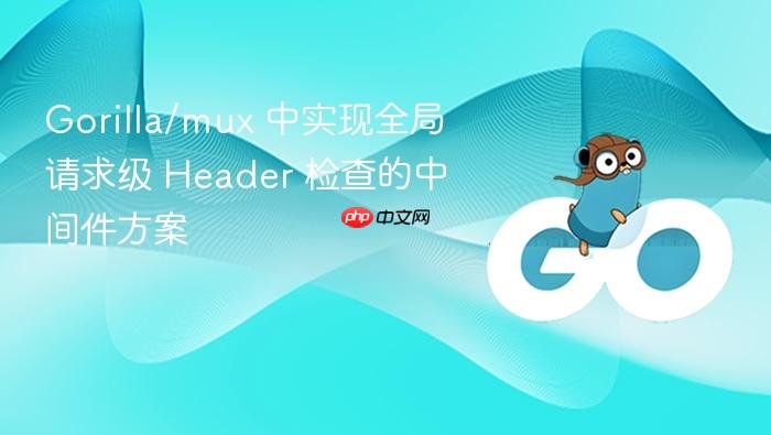 Gorilla/mux 中实现全局请求级 Header 检查的中间件方案
