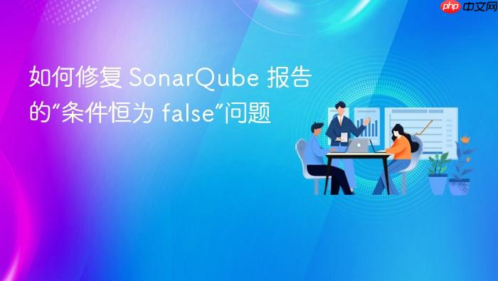 如何修复 SonarQube 报告的“条件恒为 false”问题