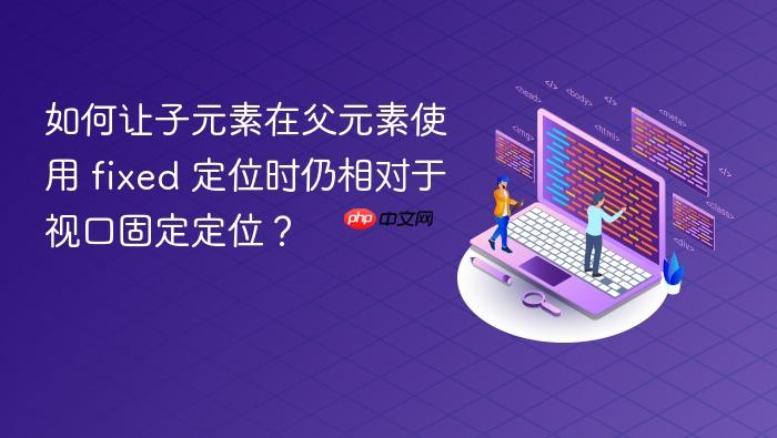 如何让子元素在父元素使用 fixed 定位时仍相对于视口固定定位?