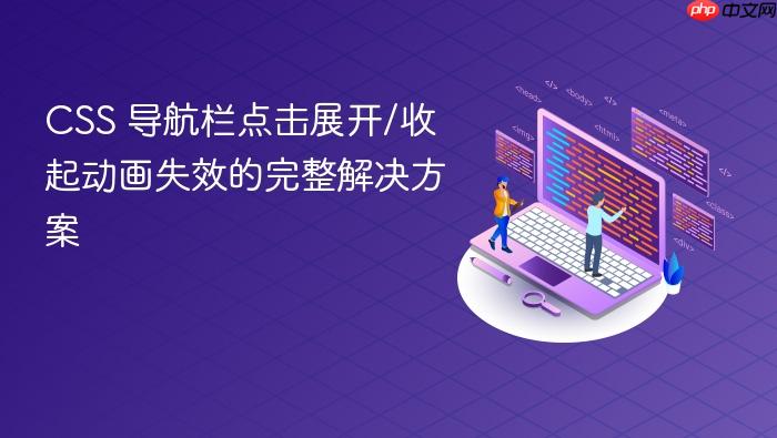 CSS 导航栏点击展开/收起动画失效的完整解决方案