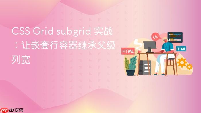 CSS Grid subgrid 实战:让嵌套行容器继承父级列宽