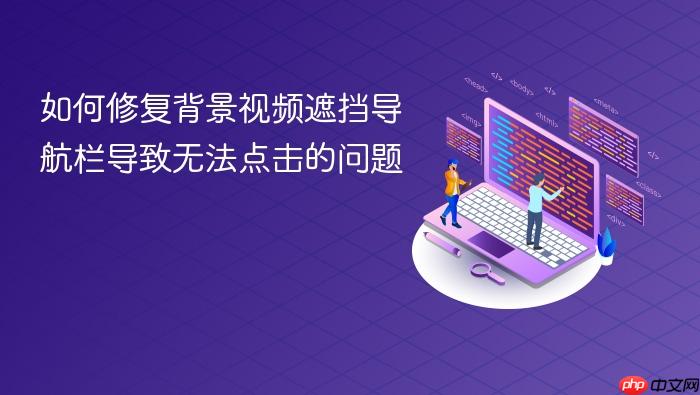 如何修复背景视频遮挡导航栏导致无法点击的问题