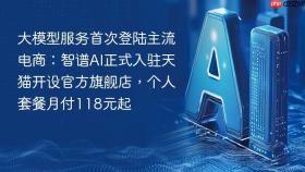 大模型服务首次登陆主流电商:智谱ai正式入驻天猫开设官方旗舰店,个人套餐月付118元起