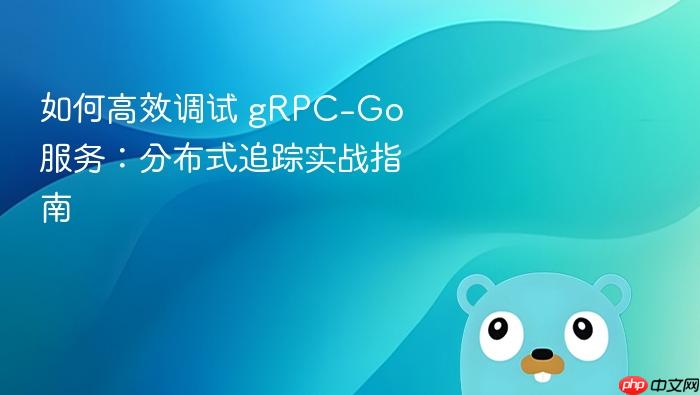 如何高效调试 gRPC-Go 服务:分布式追踪实战指南